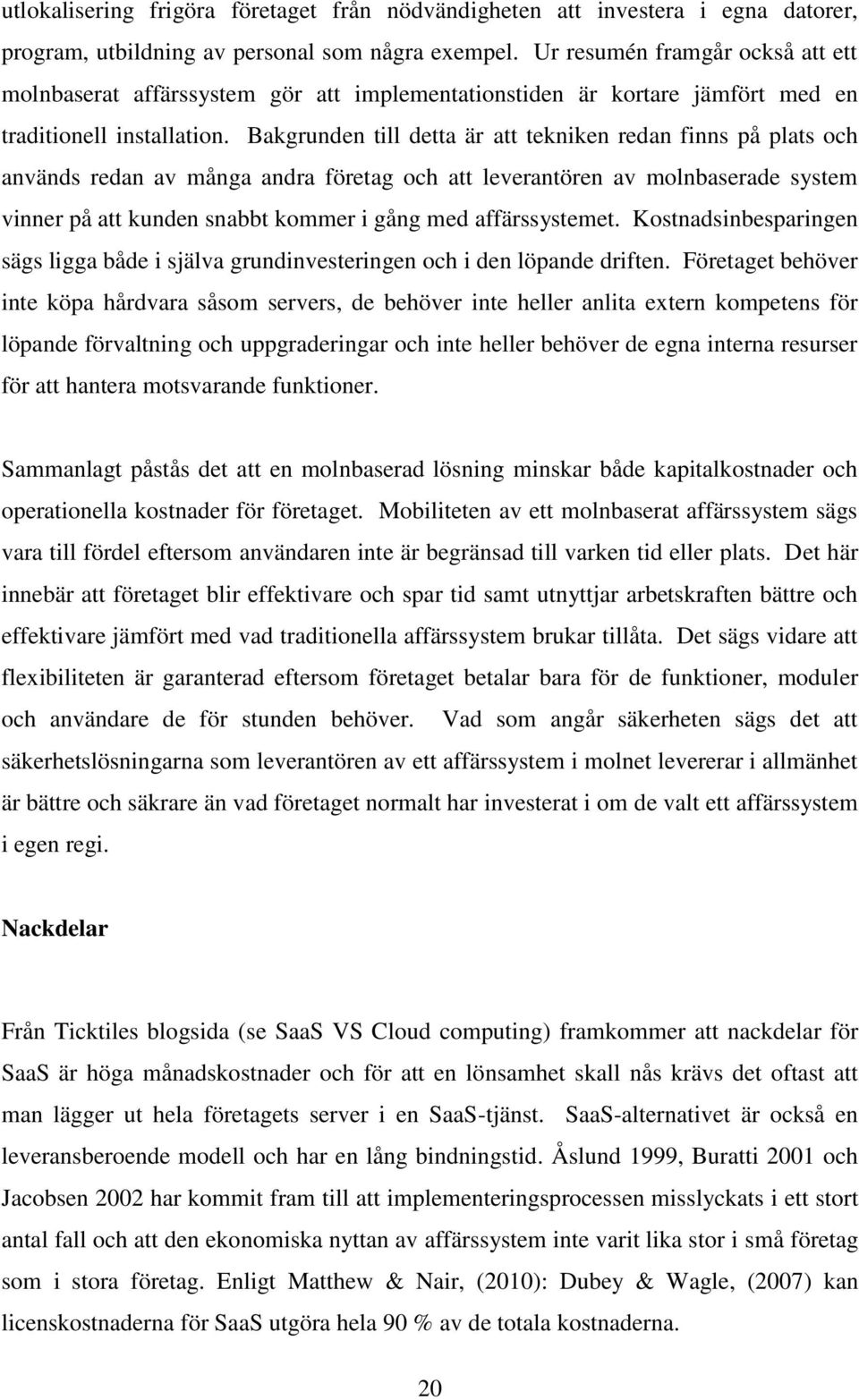 Bakgrunden till detta är att tekniken redan finns på plats och används redan av många andra företag och att leverantören av molnbaserade system vinner på att kunden snabbt kommer i gång med