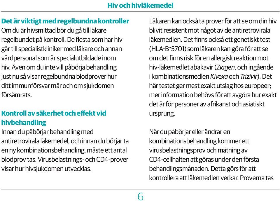 Även om du inte vill påbörja behandling just nu så visar regelbundna blodprover hur ditt immunförsvar mår och om sjukdomen försämrats.