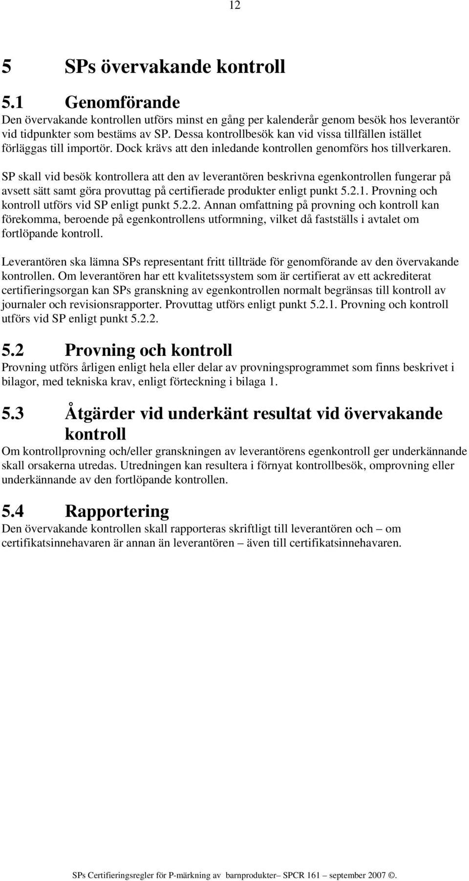 SP skall vid besök kontrollera att den av leverantören beskrivna egenkontrollen fungerar på avsett sätt samt göra provuttag på certifierade produkter enligt punkt 5.2.1.