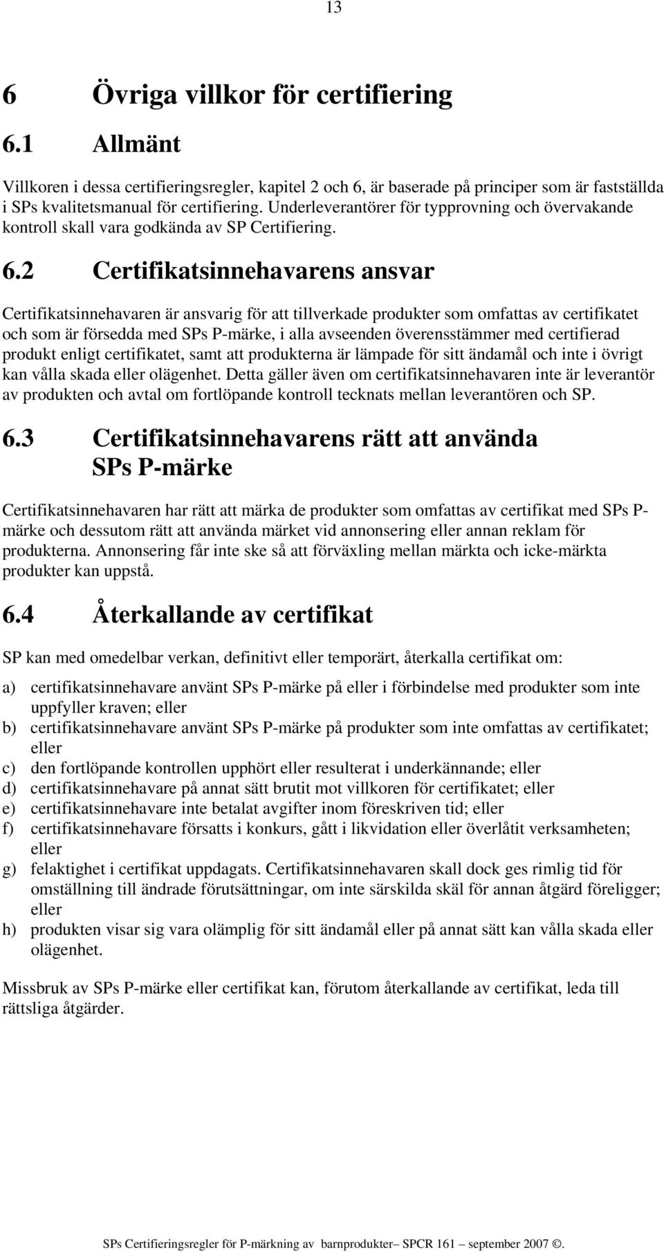 2 Certifikatsinnehavarens ansvar Certifikatsinnehavaren är ansvarig för att tillverkade produkter som omfattas av certifikatet och som är försedda med SPs P-märke, i alla avseenden överensstämmer med