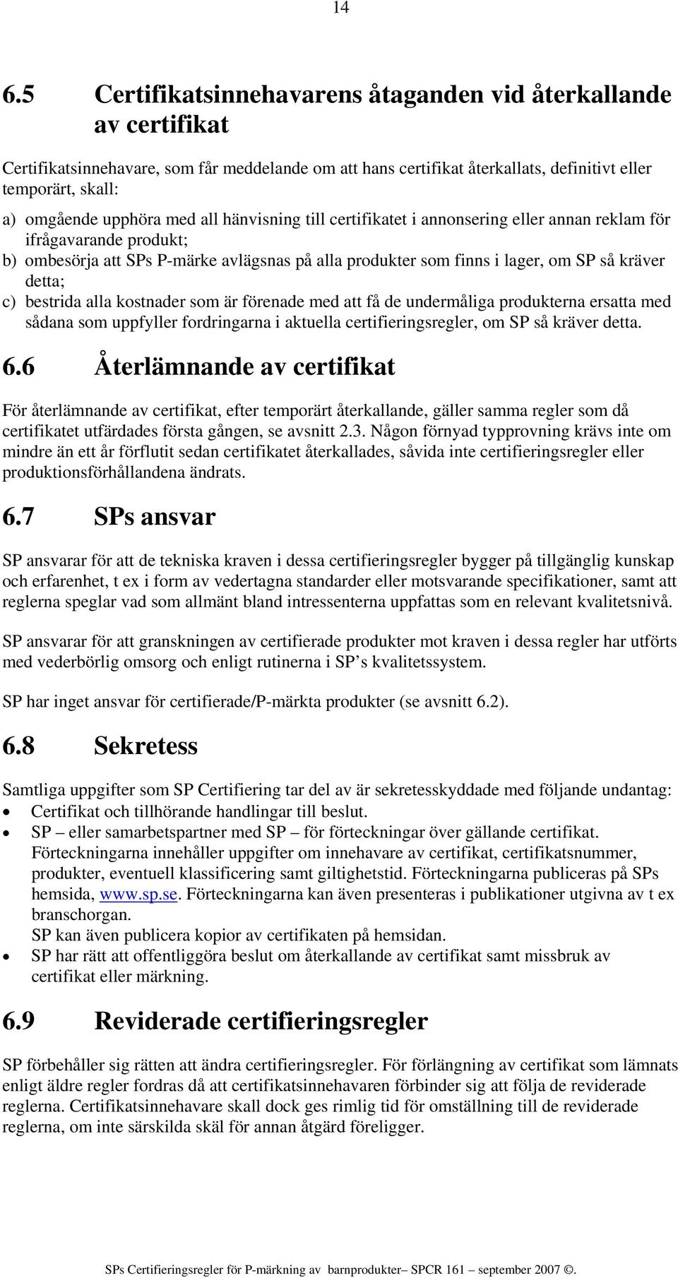 detta; c) bestrida alla kostnader som är förenade med att få de undermåliga produkterna ersatta med sådana som uppfyller fordringarna i aktuella certifieringsregler, om SP så kräver detta. 6.