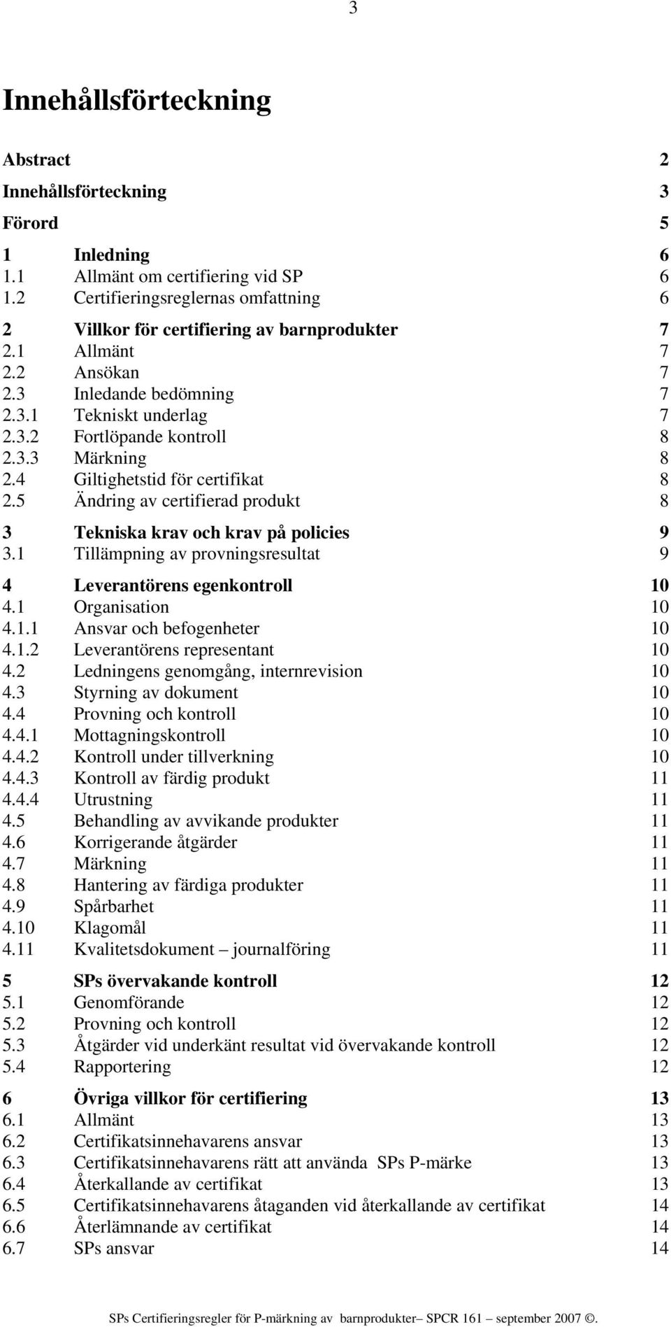 4 Giltighetstid för certifikat 8 2.5 Ändring av certifierad produkt 8 3 Tekniska krav och krav på policies 9 3.1 Tillämpning av provningsresultat 9 4 Leverantörens egenkontroll 10 4.