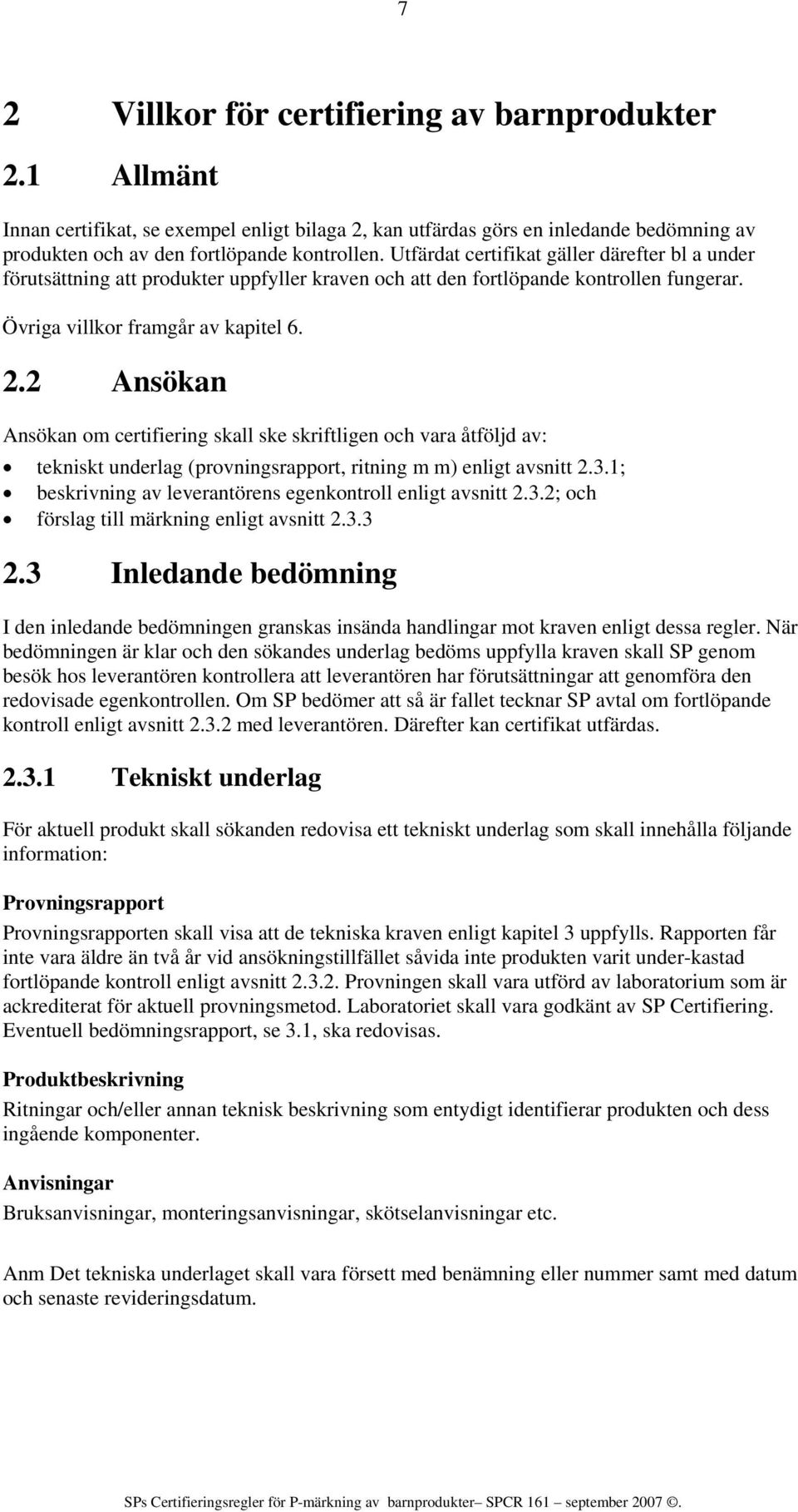 2 Ansökan Ansökan om certifiering skall ske skriftligen och vara åtföljd av: tekniskt underlag (provningsrapport, ritning m m) enligt avsnitt 2.3.