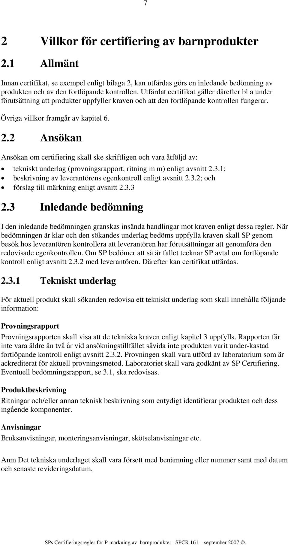 2 Ansökan Ansökan om certifiering skall ske skriftligen och vara åtföljd av: tekniskt underlag (provningsrapport, ritning m m) enligt avsnitt 2.3.