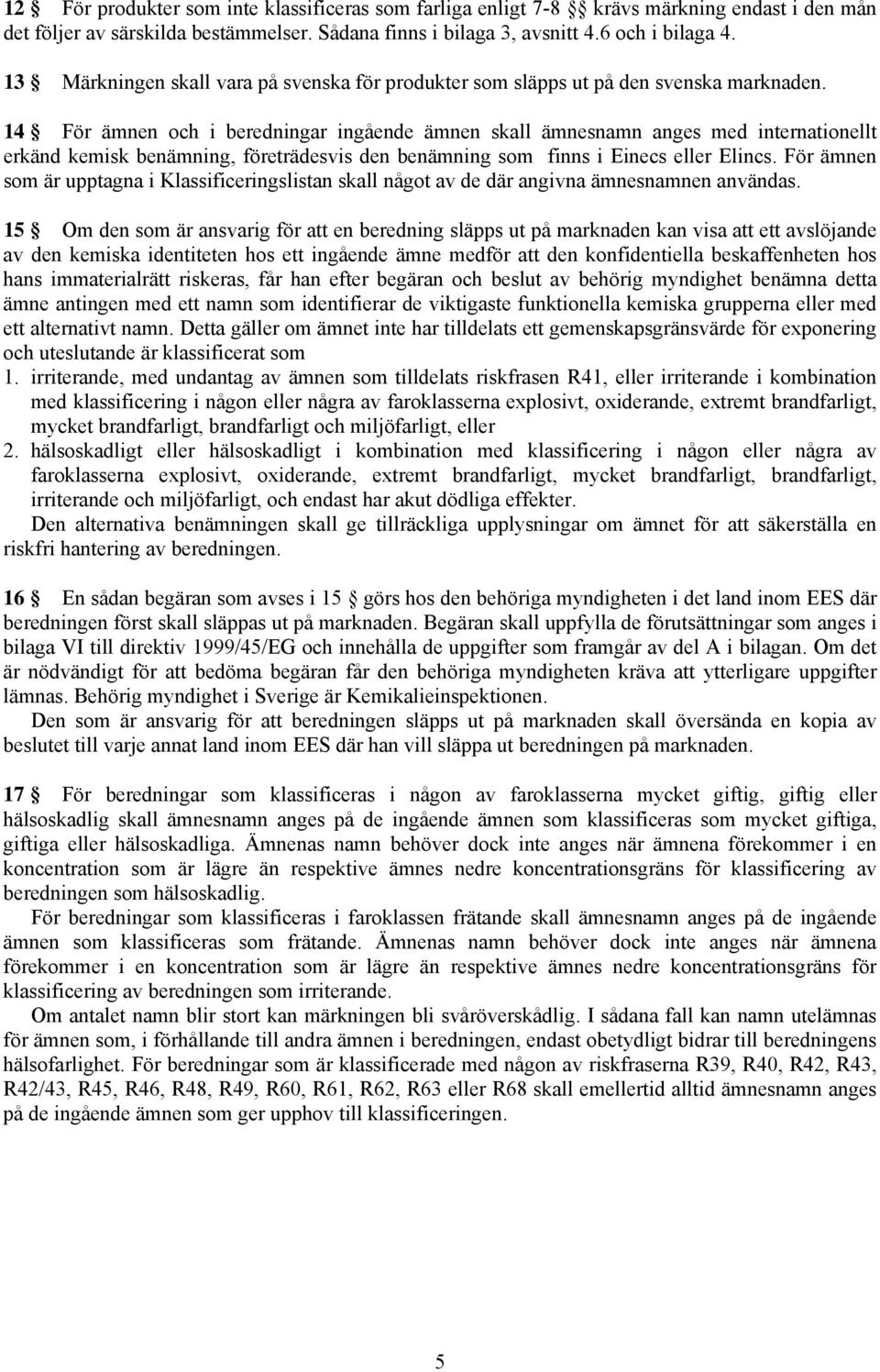 14 För ämnen och i beredningar ingående ämnen skall ämnesnamn anges med internationellt erkänd kemisk benämning, företrädesvis den benämning som finns i Einecs eller Elincs.