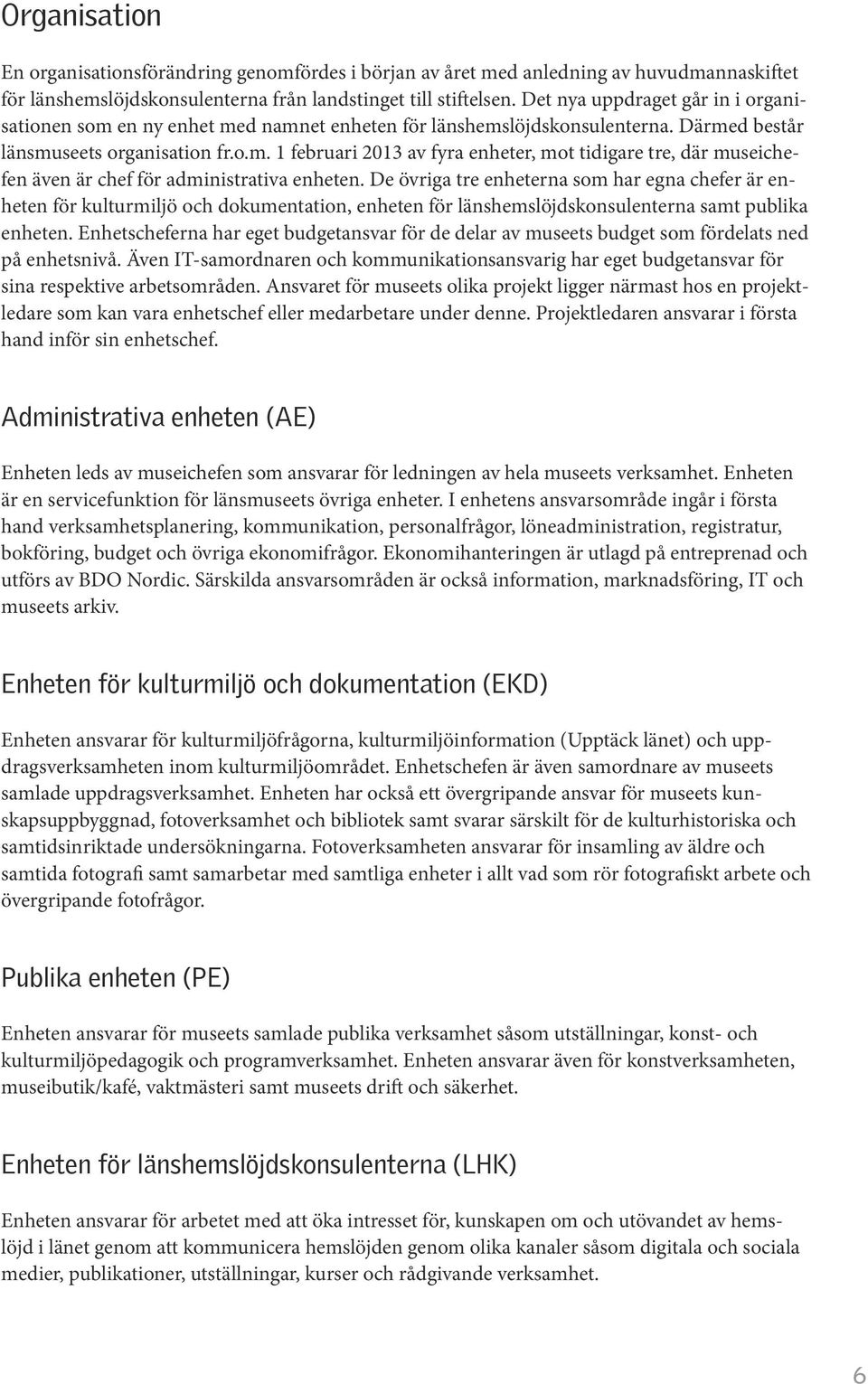 De övriga tre enheterna som har egna chefer är enheten för kulturmiljö och dokumentation, enheten för länshemslöjdskonsulenterna samt publika enheten.