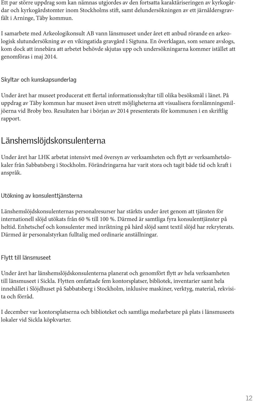 En överklagan, som senare avslogs, kom dock att innebära att arbetet behövde skjutas upp och undersökningarna kommer istället att genomföras i maj 2014.