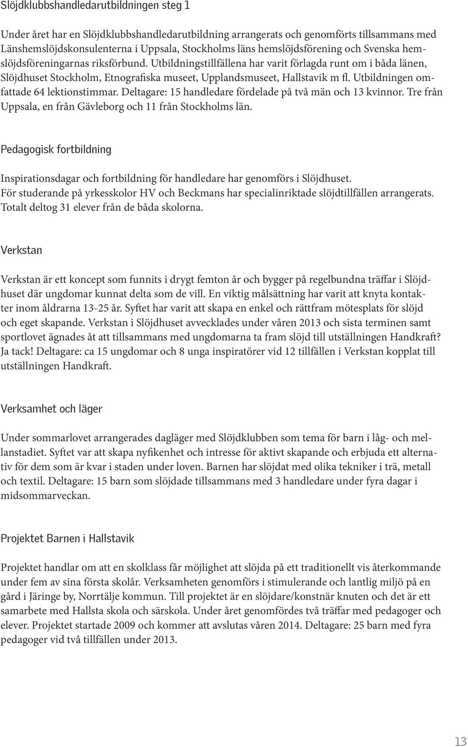 Utbildningstillfällena har varit förlagda runt om i båda länen, Slöjdhuset Stockholm, Etnografiska museet, Upplandsmuseet, Hallstavik m fl. Utbildningen omfattade 64 lektionstimmar.