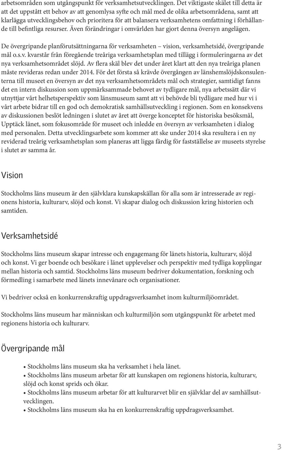 verksamhetens omfattning i förhållande till befintliga resurser. Även förändringar i omvärlden har gjort denna översyn angelägen.