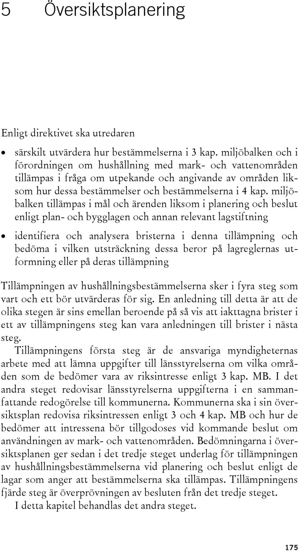 miljöbalken tillämpas i mål och ärenden liksom i planering och beslut enligt plan- och bygglagen och annan relevant lagstiftning identifiera och analysera bristerna i denna tillämpning och bedöma i