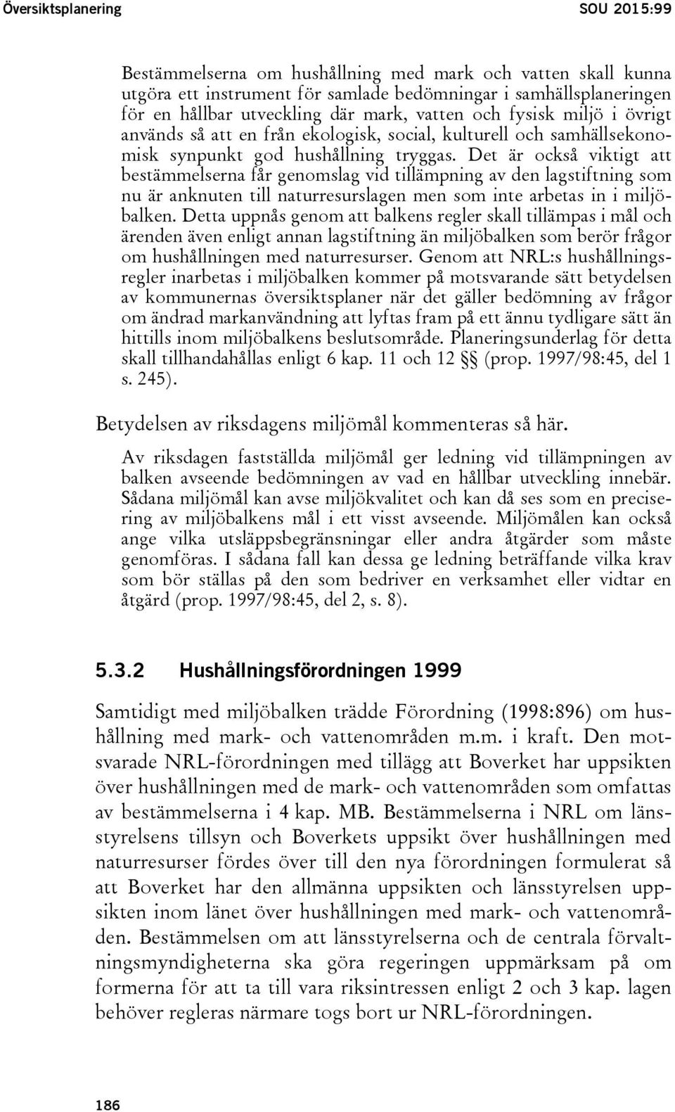 Det är också viktigt att bestämmelserna får genomslag vid tillämpning av den lagstiftning som nu är anknuten till naturresurslagen men som inte arbetas in i miljöbalken.