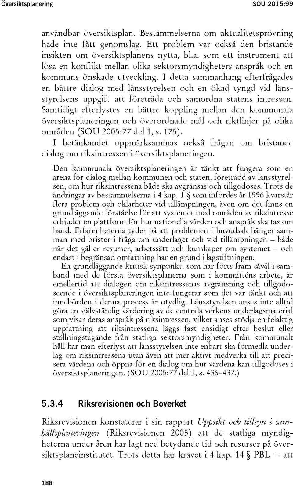 Samtidigt efterlystes en bättre koppling mellan den kommunala översiktsplaneringen och överordnade mål och riktlinjer på olika områden (SOU 2005:77 del 1, s. 175).