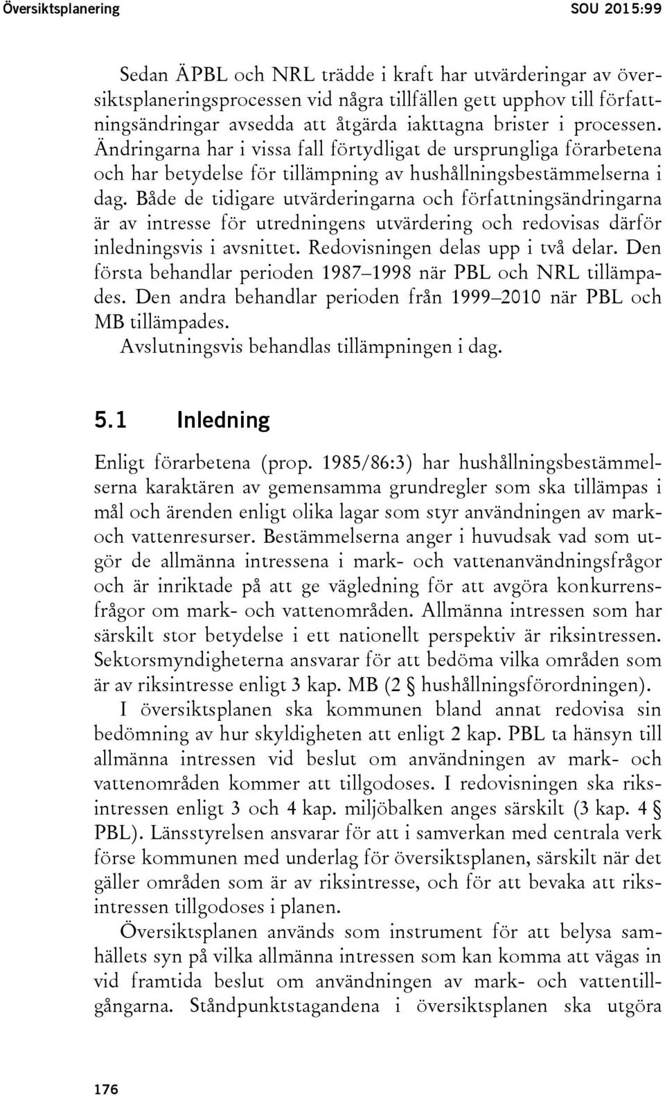 Både de tidigare utvärderingarna och författningsändringarna är av intresse för utredningens utvärdering och redovisas därför inledningsvis i avsnittet. Redovisningen delas upp i två delar.