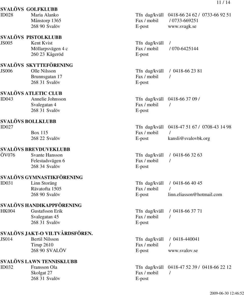 / SVALÖVS ATLETIC CLUB ID043 Annelie Johnsson Tfn dag/kväll 0418-66 37 09 / Svalegatan 4 Fax / mobil / SVALÖVS BOLLKLUBB ID027 Tfn dag/kväll 0418-47 51 67 / 0708-43 14 98 Box 115 Fax / mobil / 268 22