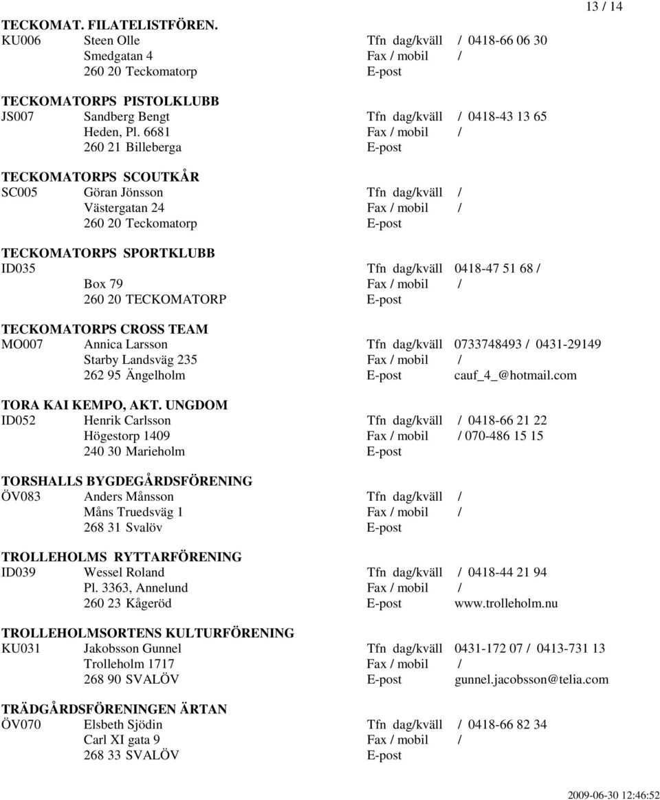 6681 Fax / mobil / 260 21 Billeberga E-post TECKOMATORPS SCOUTKÅR SC005 Göran Jönsson Tfn dag/kväll / Västergatan 24 Fax / mobil / 260 20 Teckomatorp E-post TECKOMATORPS SPORTKLUBB ID035 Tfn