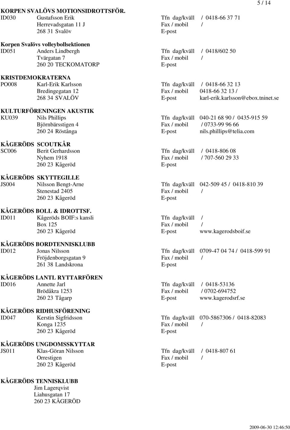 mobil / 260 20 TECKOMATORP E-post KRISTDEMOKRATERNA PO008 Karl-Erik Karlsson Tfn dag/kväll / 0418-66 32 13 Bredingegatan 12 Fax / mobil 0418-66 32 13 / 268 34 SVALÖV E-post karl-erik.karlsson@ebox.