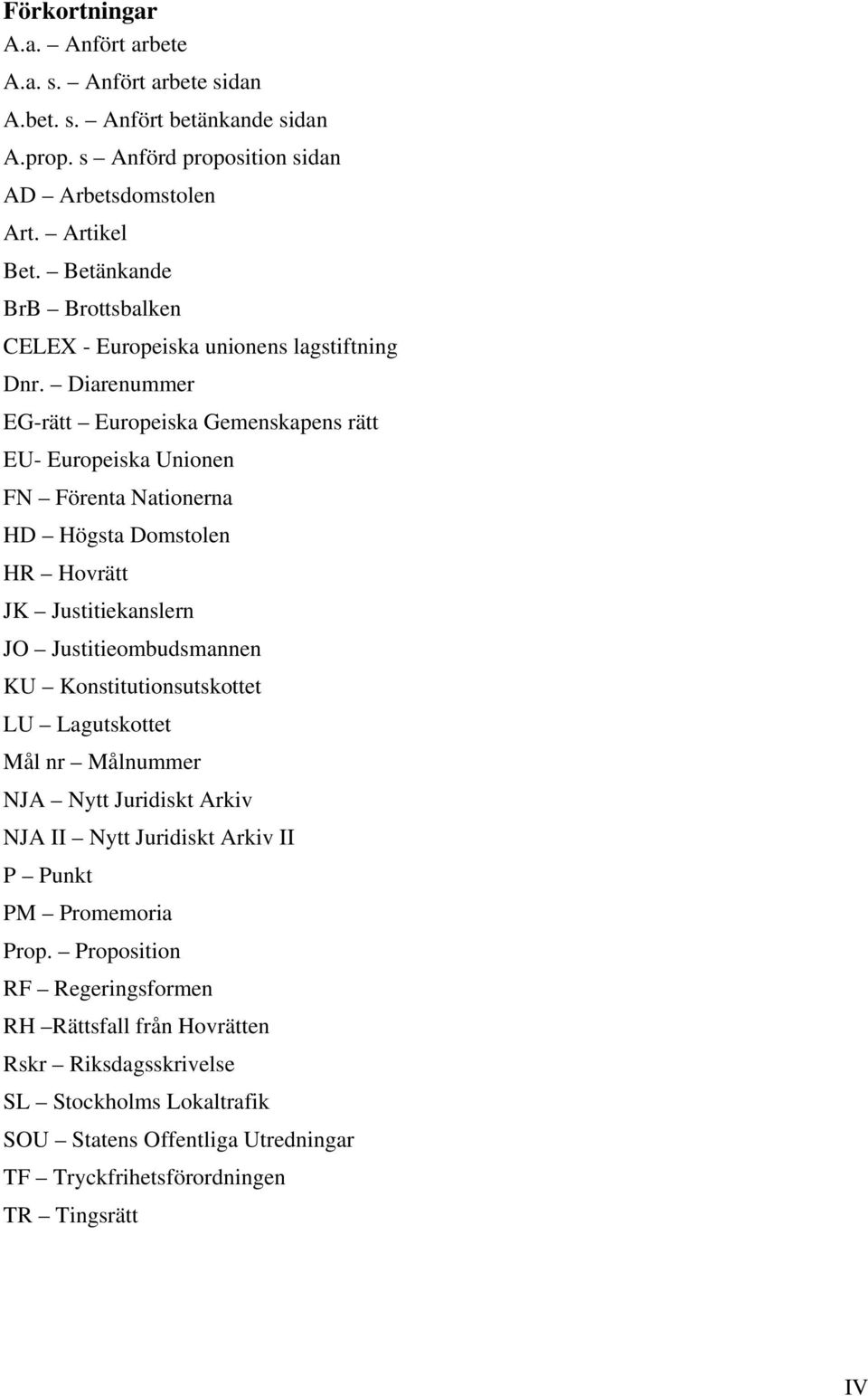 Diarenummer EG-rätt Europeiska Gemenskapens rätt EU- Europeiska Unionen FN Förenta Nationerna HD Högsta Domstolen HR Hovrätt JK Justitiekanslern JO Justitieombudsmannen KU