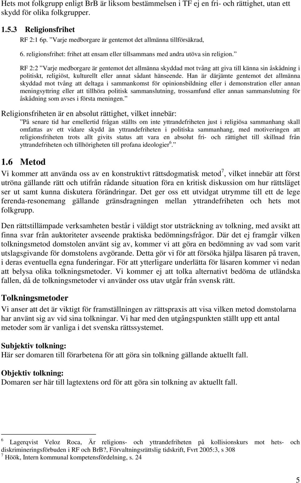 RF 2:2 Varje medborgare är gentemot det allmänna skyddad mot tvång att giva till känna sin åskådning i politiskt, religiöst, kulturellt eller annat sådant hänseende.