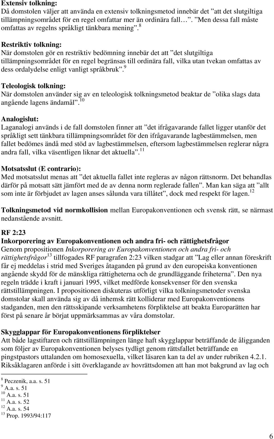 8 Restriktiv tolkning: När domstolen gör en restriktiv bedömning innebär det att det slutgiltiga tillämpningsområdet för en regel begränsas till ordinära fall, vilka utan tvekan omfattas av dess