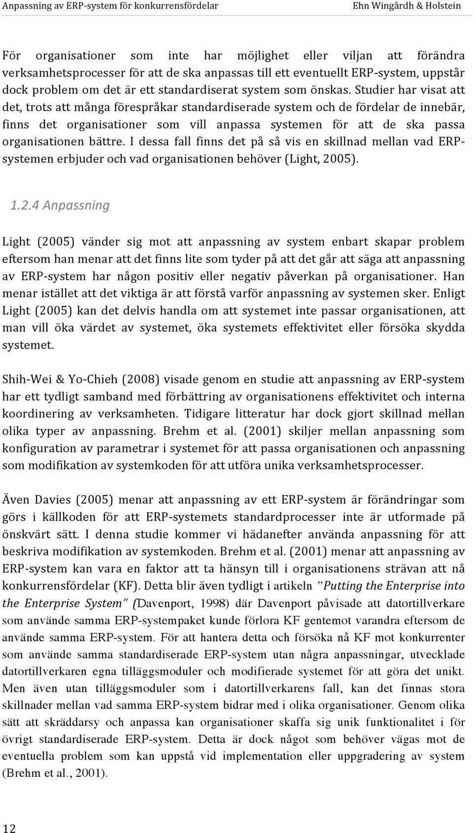 Studier har visat att det, trots att många förespråkar standardiserade system och de fördelar de innebär, finns det organisationer som vill anpassa systemen för att de ska passa organisationen bättre.