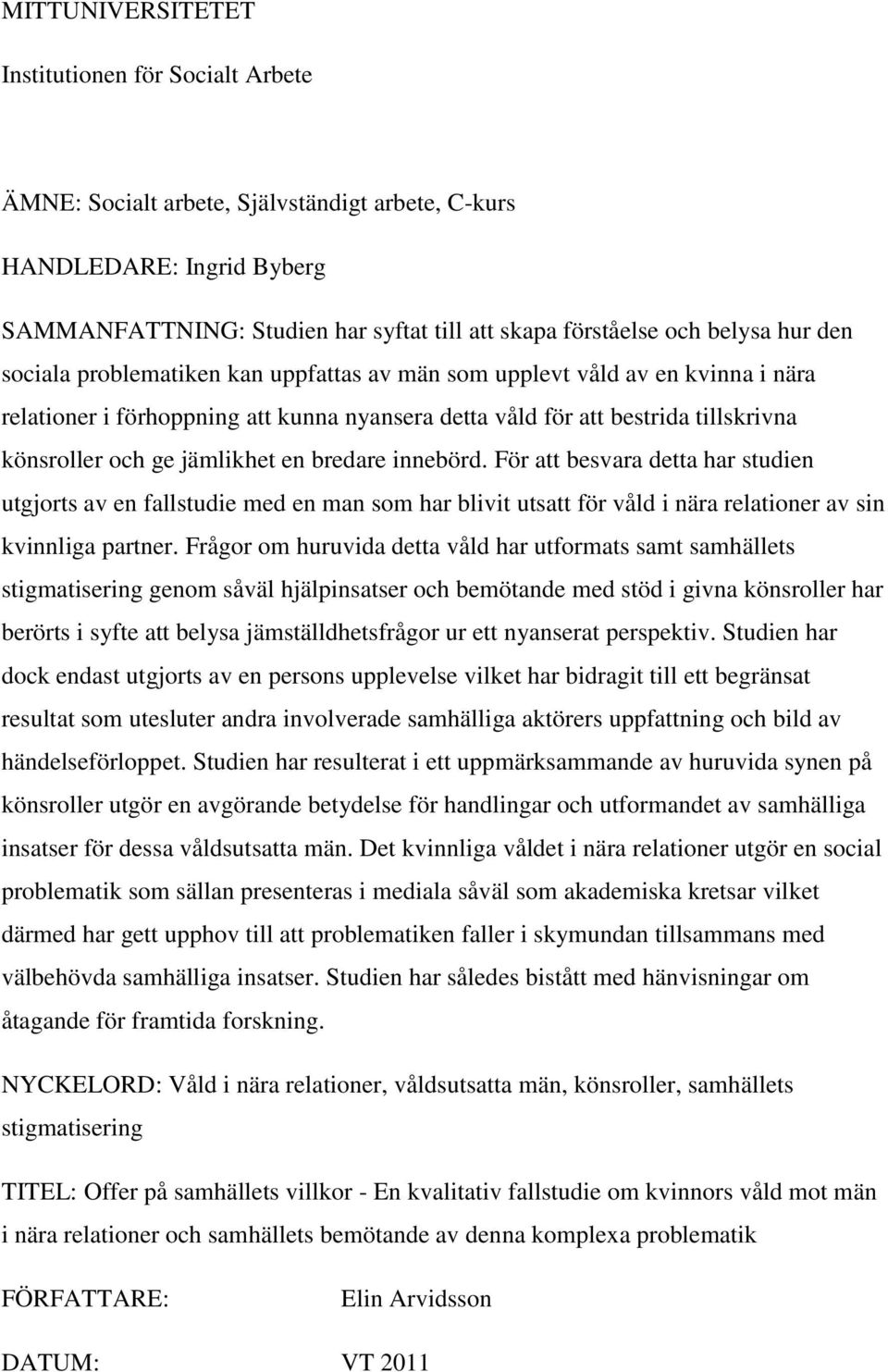 en bredare innebörd. För att besvara detta har studien utgjorts av en fallstudie med en man som har blivit utsatt för våld i nära relationer av sin kvinnliga partner.