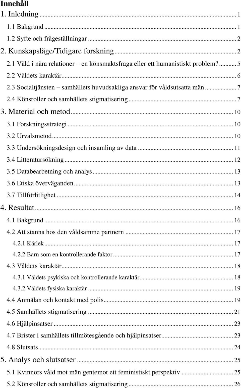 1 Forskningsstrategi... 10 3.2 Urvalsmetod... 10 3.3 Undersökningsdesign och insamling av data... 11 3.4 Litteratursökning... 12 3.5 Databearbetning och analys... 13 3.6 Etiska överväganden... 13 3.7 Tillförlitlighet.