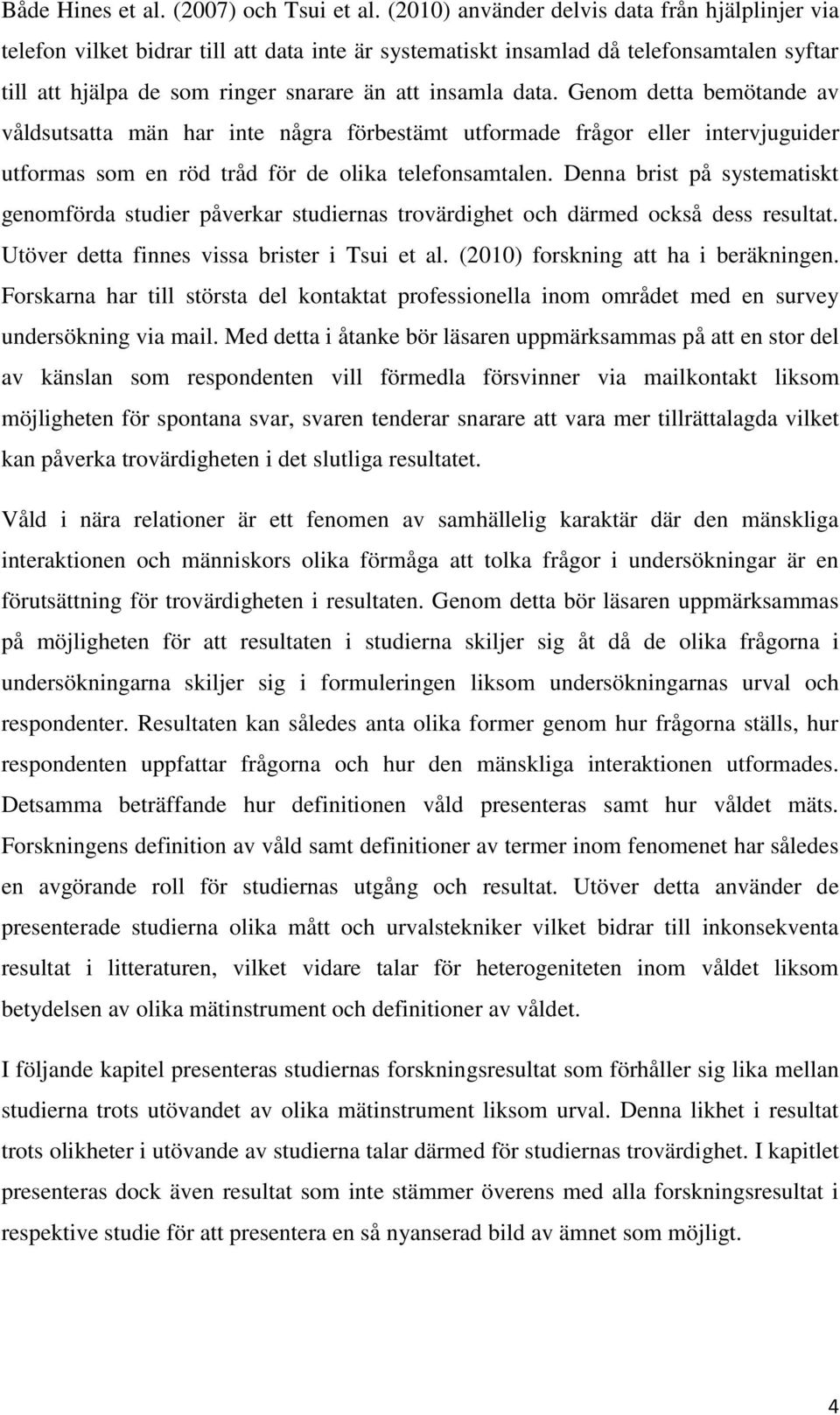 Genom detta bemötande av våldsutsatta män har inte några förbestämt utformade frågor eller intervjuguider utformas som en röd tråd för de olika telefonsamtalen.