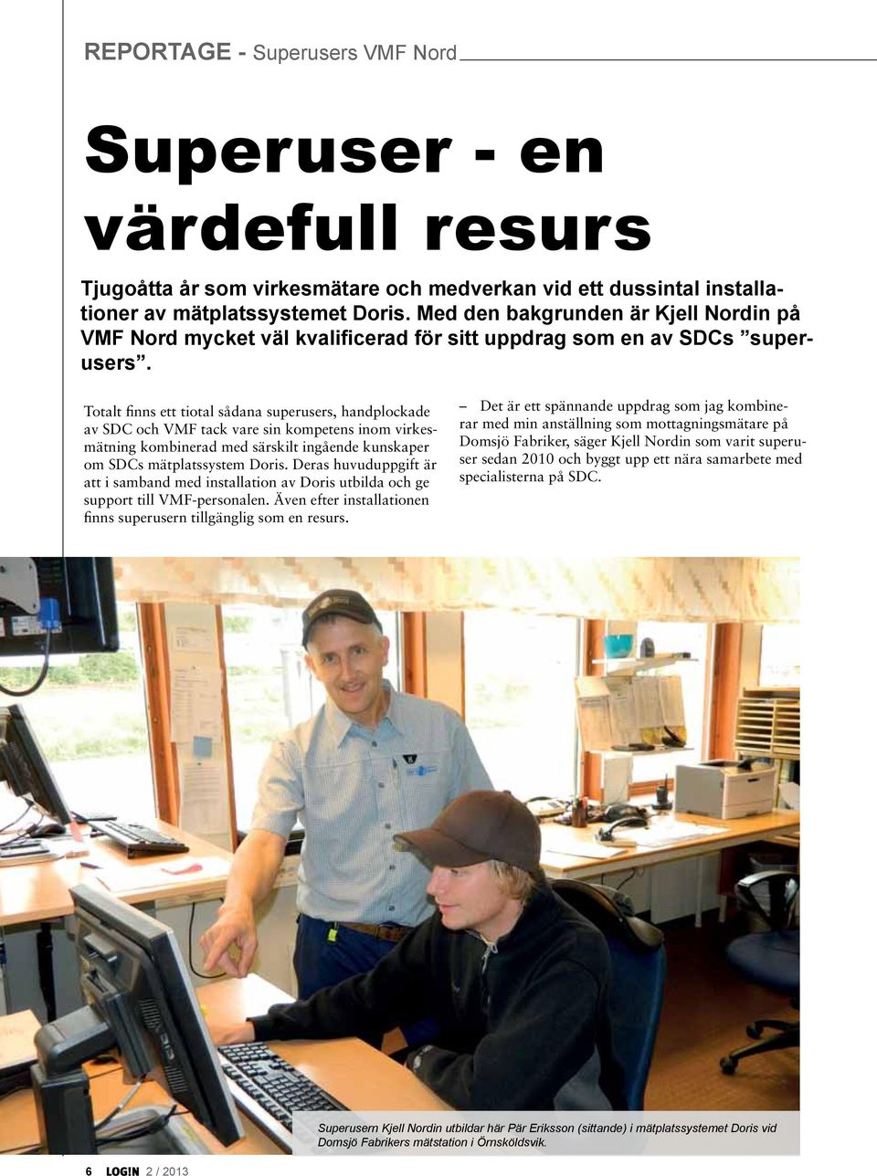 Totalt finns ett tiotal sådana superusers, handplockade av SDC och VMF tack vare sin kompetens inom virkesmätning kombinerad med särskilt ingående kunskaper om SDCs mätplatssystem Doris.