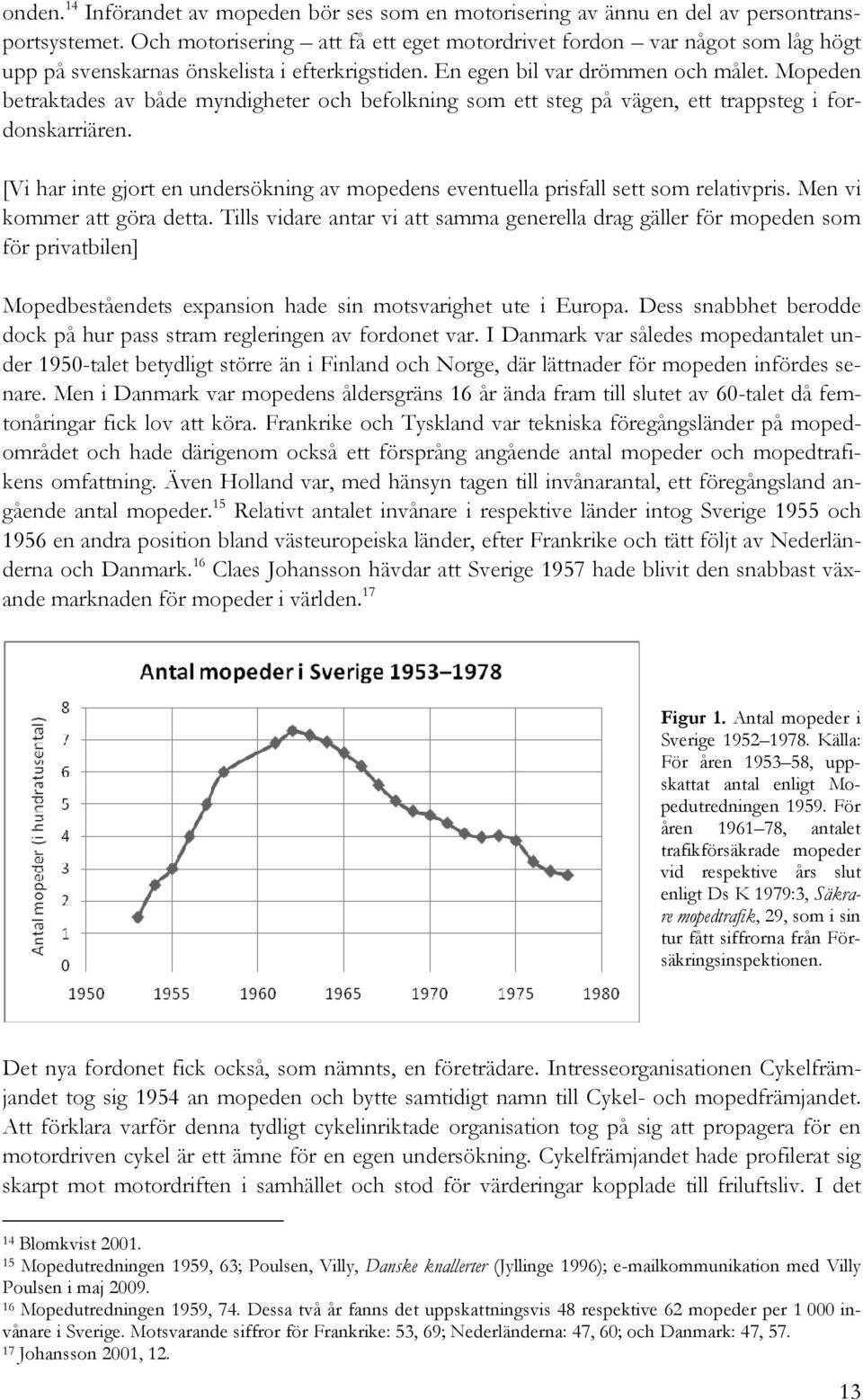 Mopeden betraktades av både myndigheter och befolkning som ett steg på vägen, ett trappsteg i fordonskarriären. [Vi har inte gjort en undersökning av mopedens eventuella prisfall sett som relativpris.