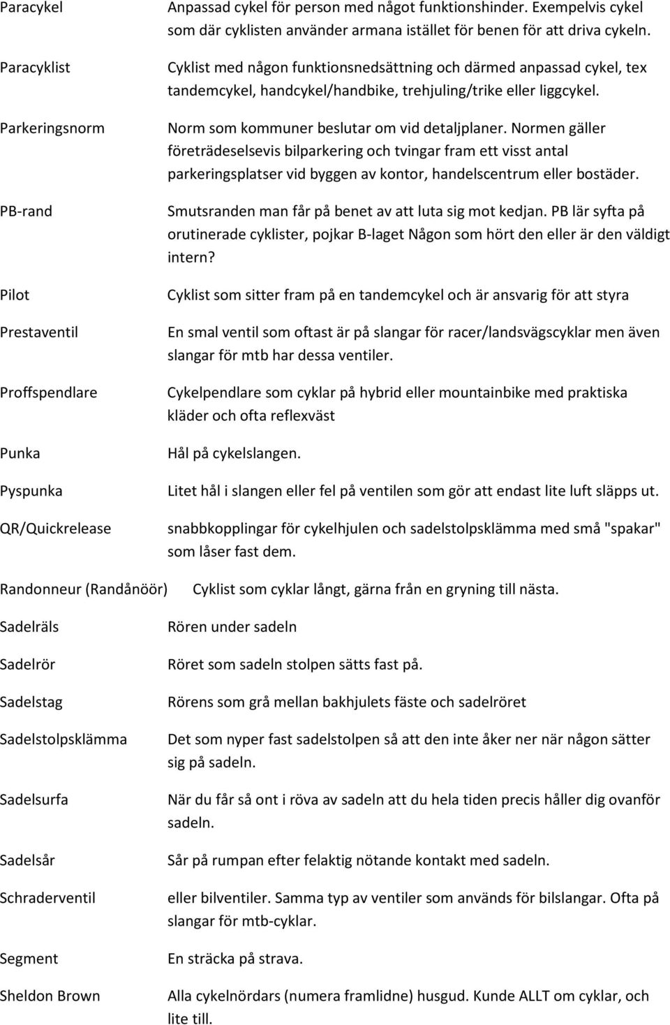 Cyklist med någon funktionsnedsättning och därmed anpassad cykel, tex tandemcykel, handcykel/handbike, trehjuling/trike eller liggcykel. Norm som kommuner beslutar om vid detaljplaner.