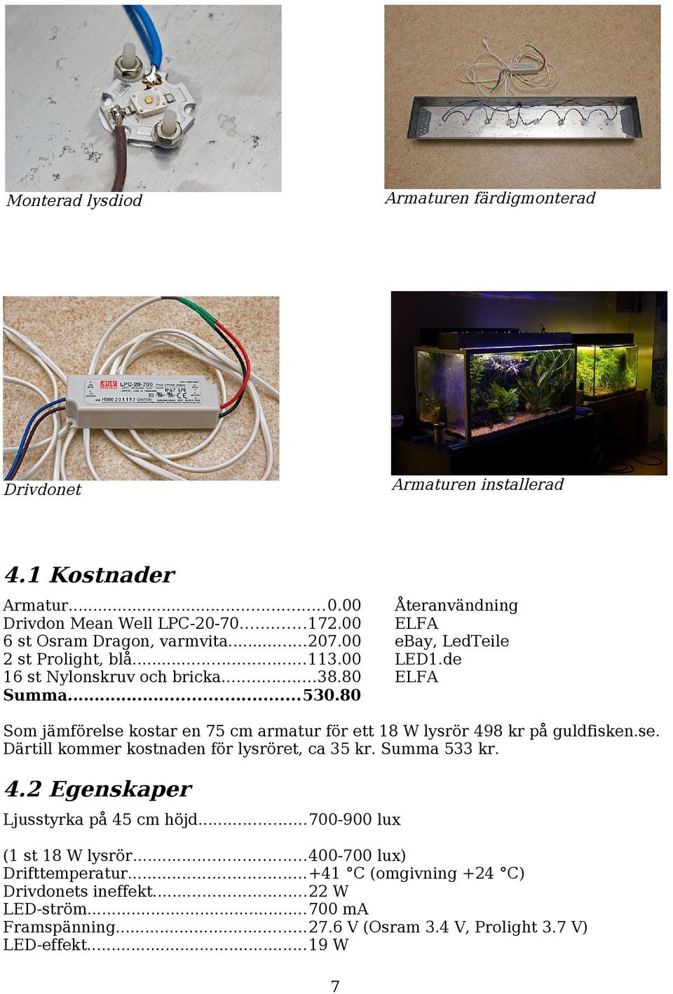 de ELFA Som jämförelse kostar en 75 cm armatur för ett 18 W lysrör 498 kr på guldfisken.se. Därtill kommer kostnaden för lysröret, ca 35 kr. Summa 533 kr. 4.2 Egenskaper Ljusstyrka på 45 cm höjd.