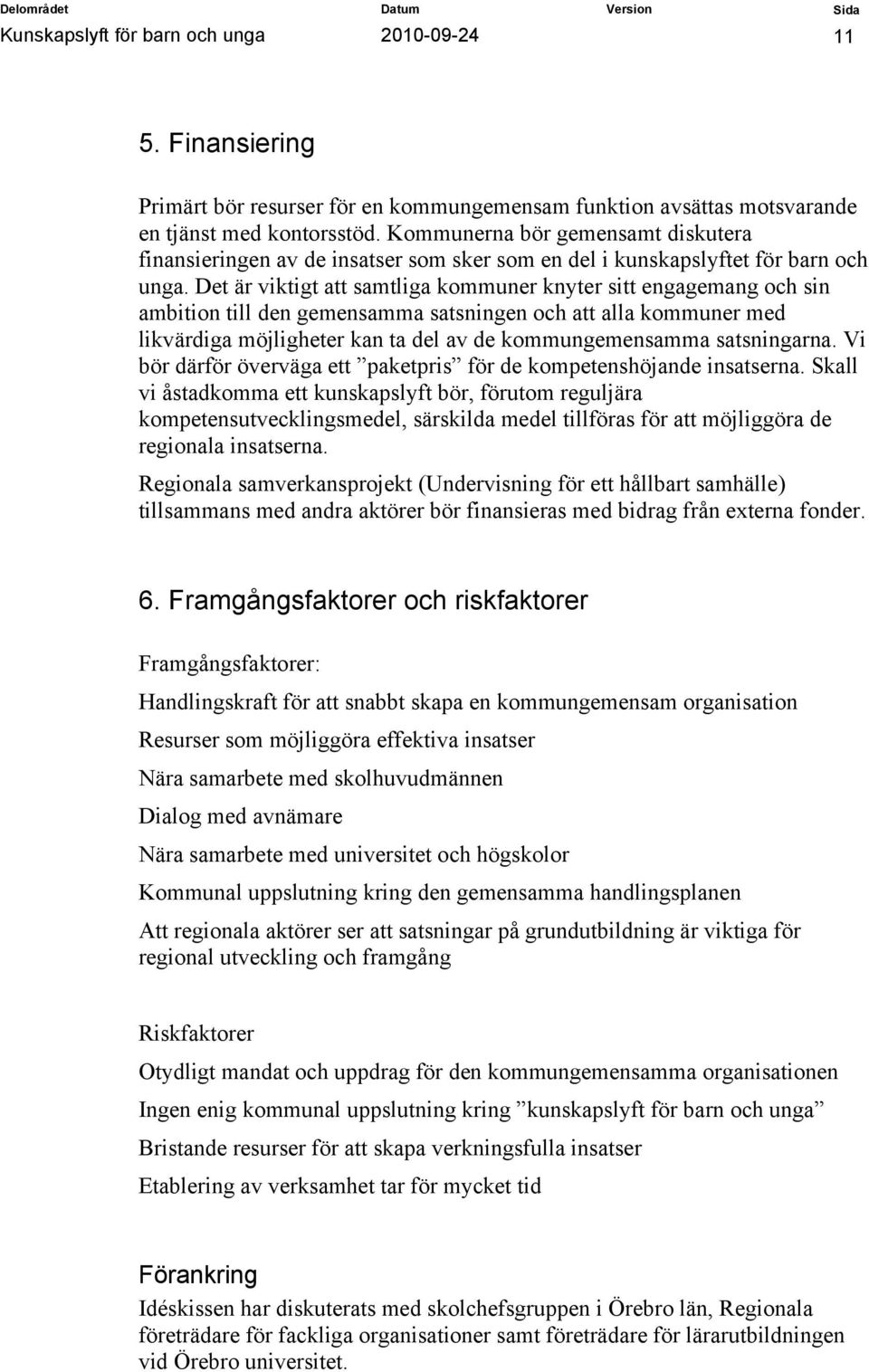 Det är viktigt att samtliga kommuner knyter sitt engagemang och sin ambition till den gemensamma satsningen och att alla kommuner med likvärdiga möjligheter kan ta del av de kommungemensamma