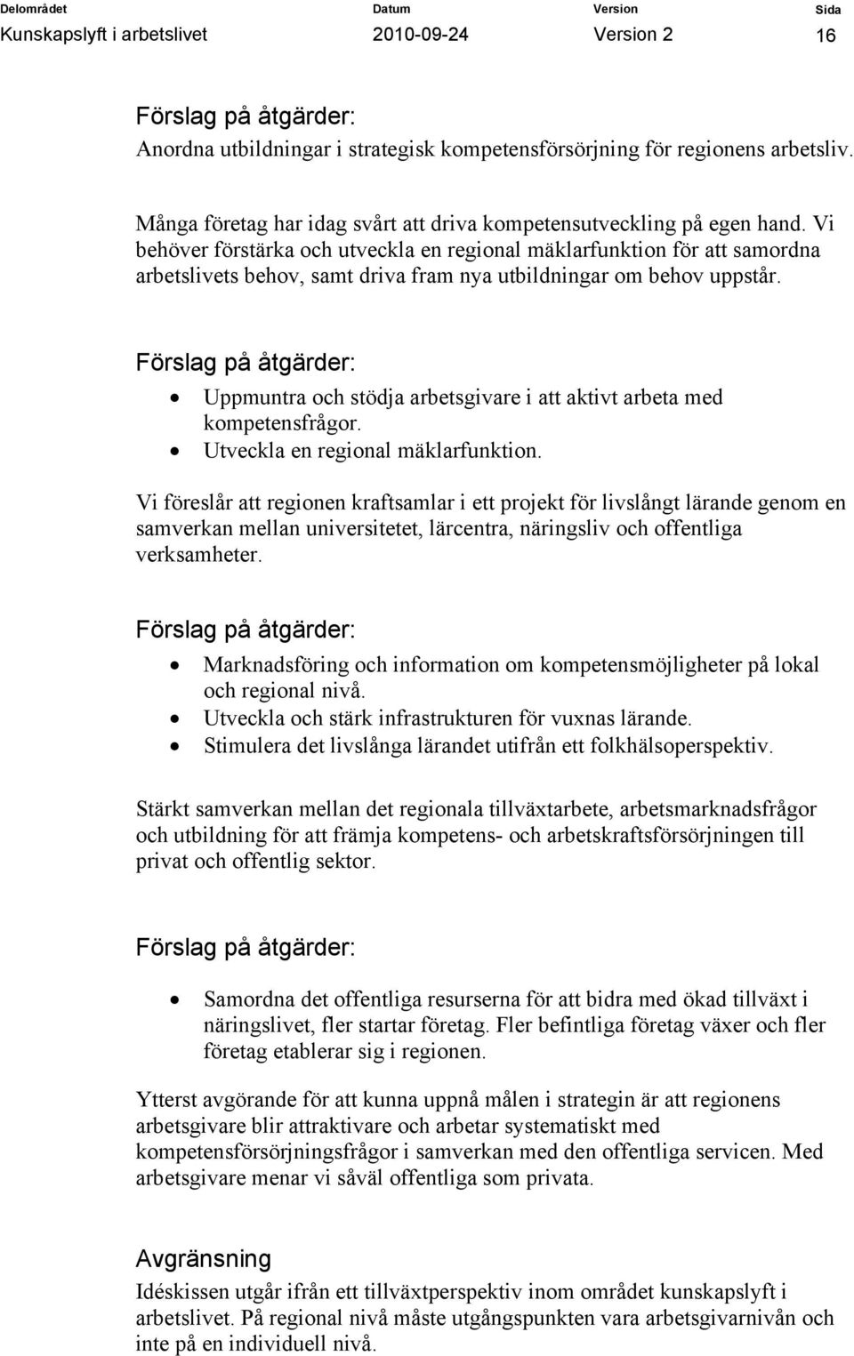 Vi behöver förstärka och utveckla en regional mäklarfunktion för att samordna arbetslivets behov, samt driva fram nya utbildningar om behov uppstår.