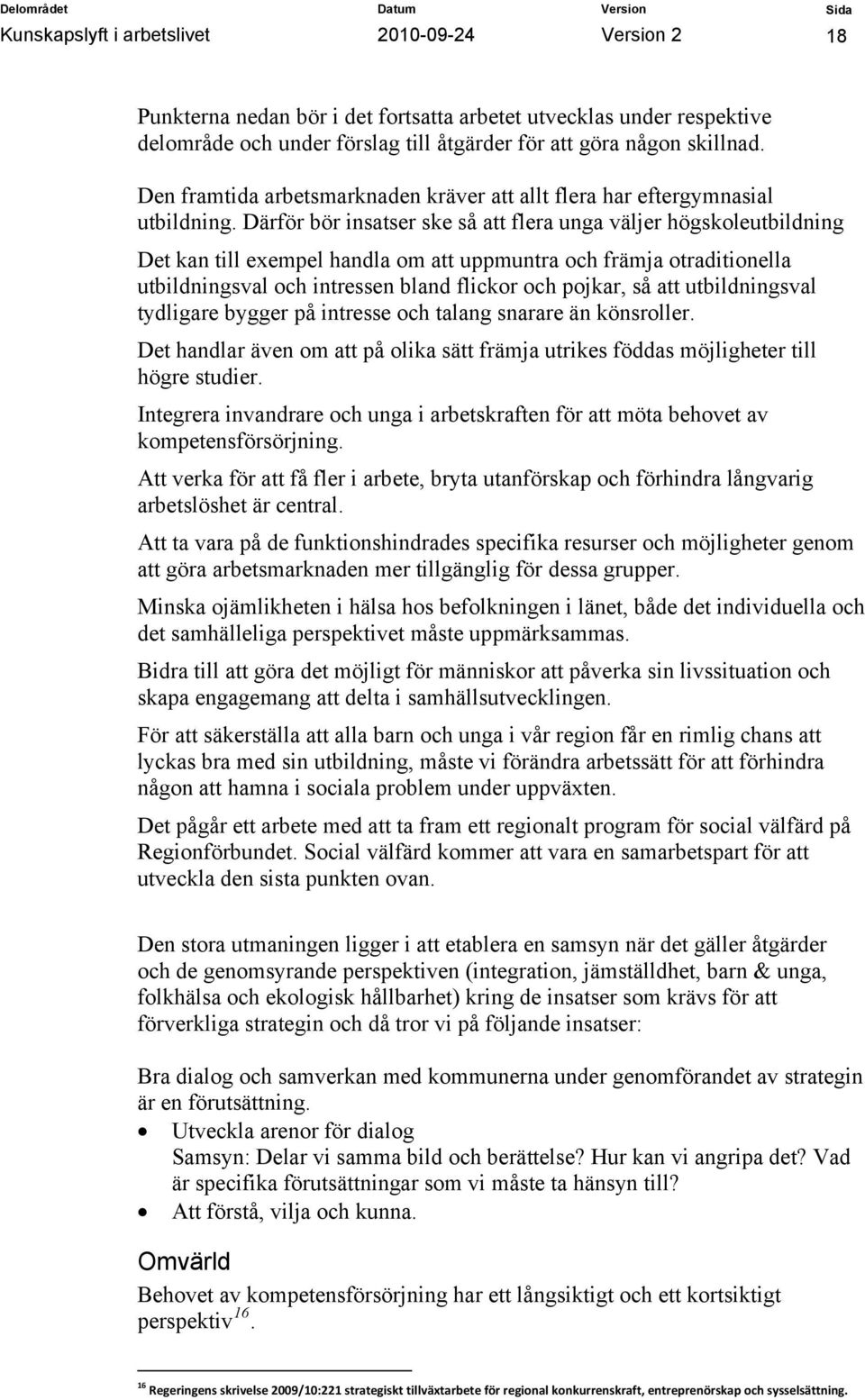 Därför bör insatser ske så att flera unga väljer högskoleutbildning Det kan till exempel handla om att uppmuntra och främja otraditionella utbildningsval och intressen bland flickor och pojkar, så