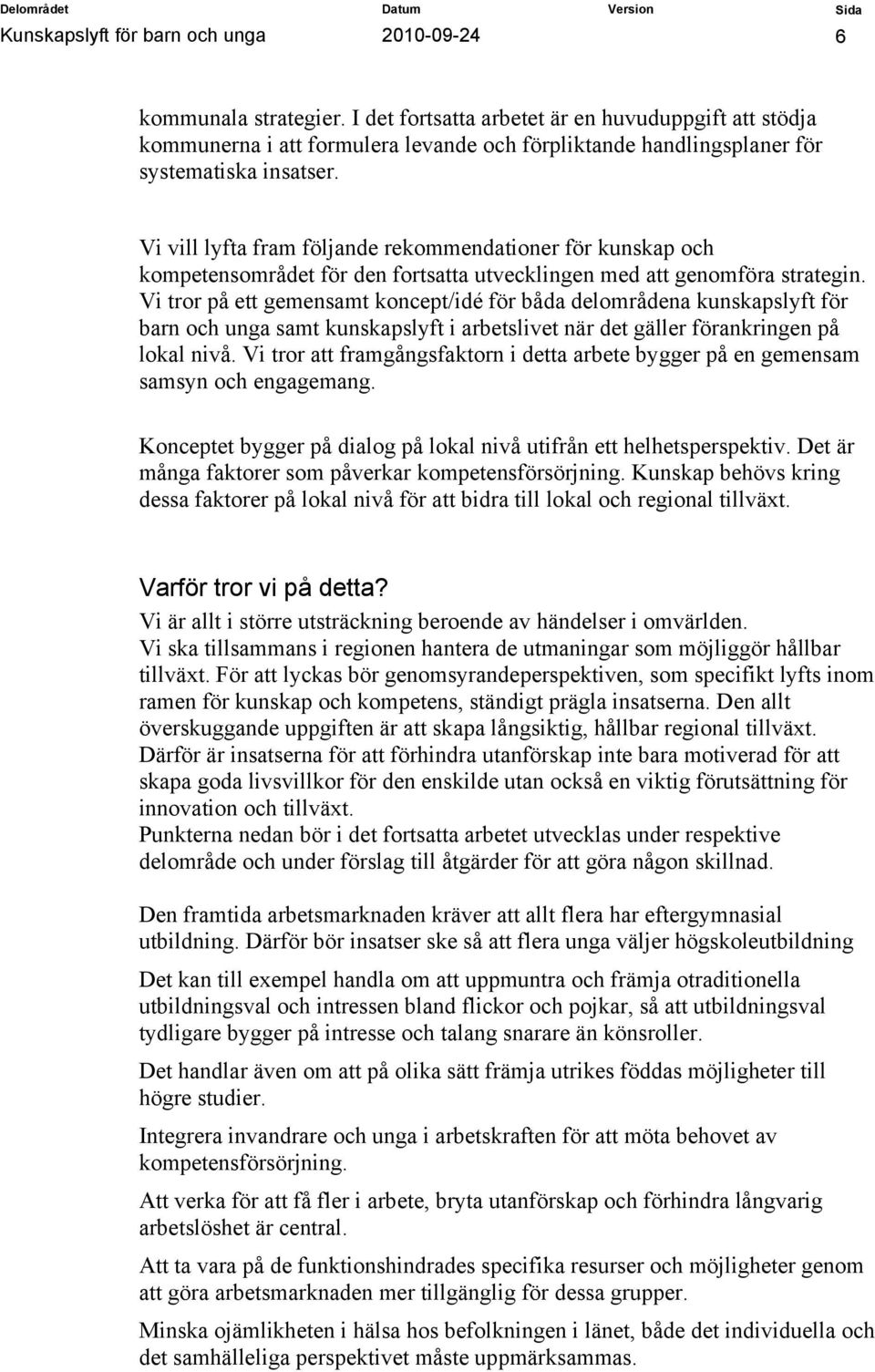 Vi vill lyfta fram följande rekommendationer för kunskap och kompetensområdet för den fortsatta utvecklingen med att genomföra strategin.