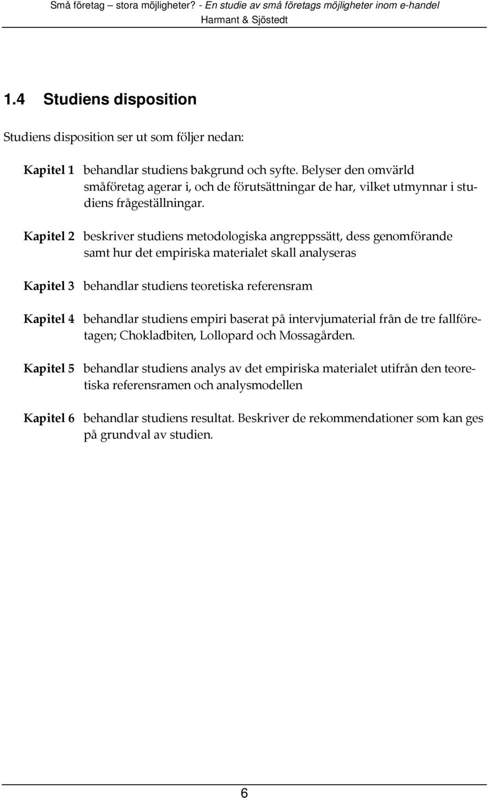 Kapitel 2 beskriver studiens metodologiska angreppssätt, dess genomförande samt hur det empiriska materialet skall analyseras Kapitel 3 behandlar studiens teoretiska referensram Kapitel 4