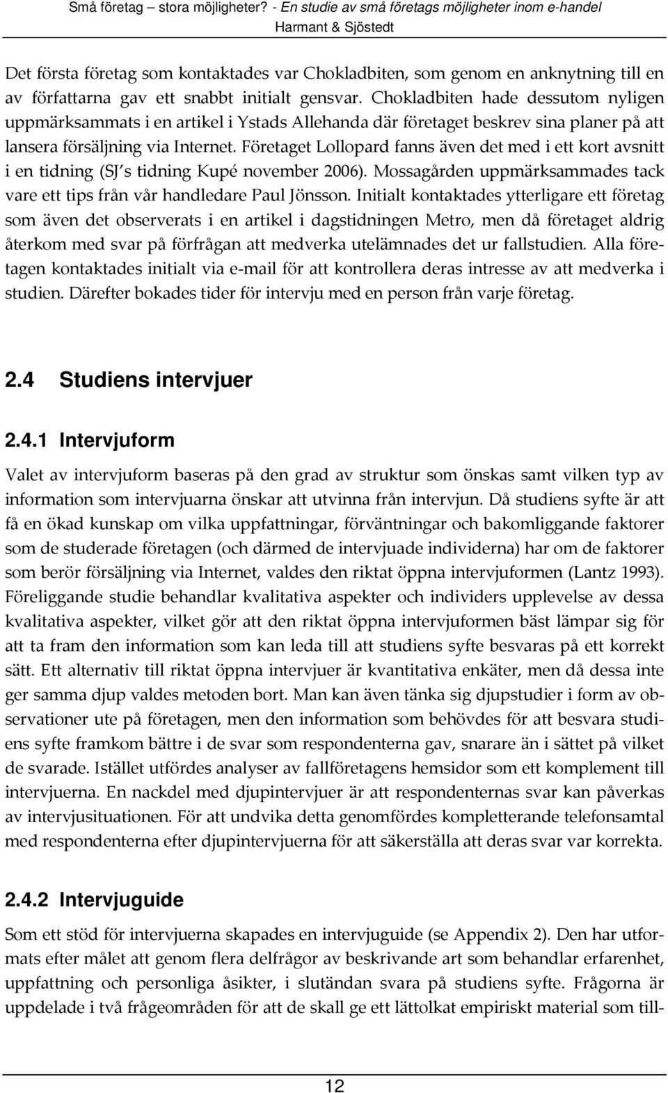 Företaget Lollopard fanns även det med i ett kort avsnitt i en tidning (SJ s tidning Kupé november 2006). Mossagården uppmärksammades tack vare ett tips från vår handledare Paul Jönsson.