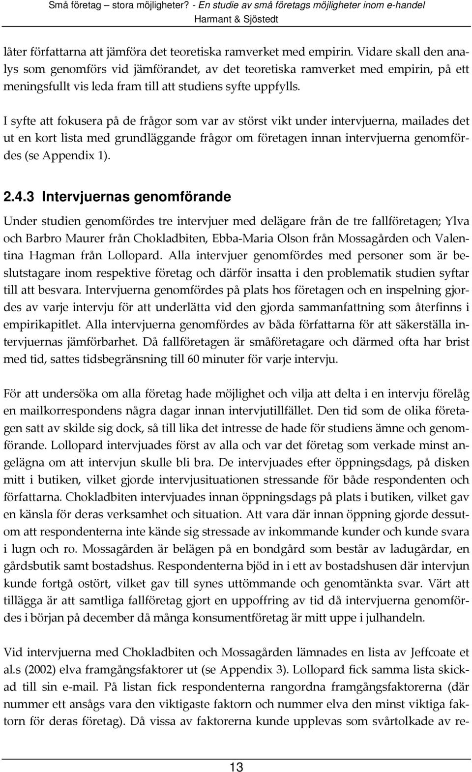 I syfte att fokusera på de frågor som var av störst vikt under intervjuerna, mailades det ut en kort lista med grundläggande frågor om företagen innan intervjuerna genomfördes (se Appendix 1). 2.4.