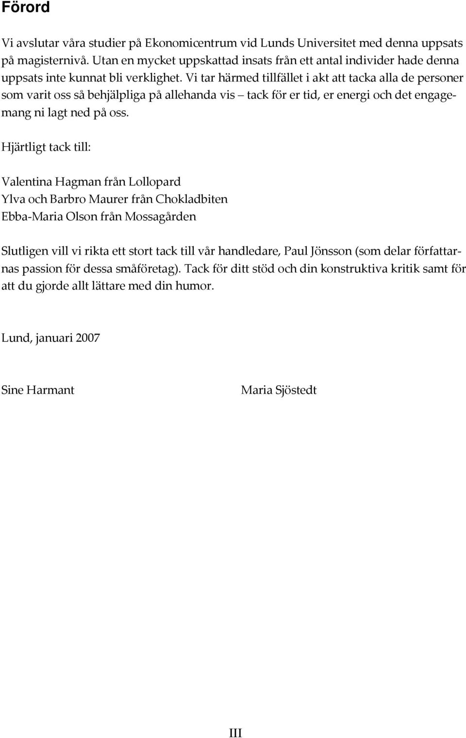 Vi tar härmed tillfället i akt att tacka alla de personer som varit oss så behjälpliga på allehanda vis tack för er tid, er energi och det engagemang ni lagt ned på oss.