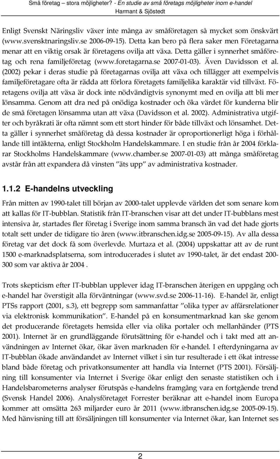 Även Davidsson et al. (2002) pekar i deras studie på företagarnas ovilja att växa och tillägger att exempelvis familjeföretagare ofta är rädda att förlora företagets familjelika karaktär vid tillväxt.