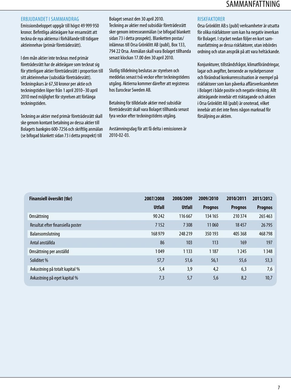 I den mån aktier inte tecknas med primär företrädesrätt har de aktieägare som tecknat sig för ytterligare aktier företrädesrätt i proportion till sitt aktieinnehav (subsidiär företrädesrätt).