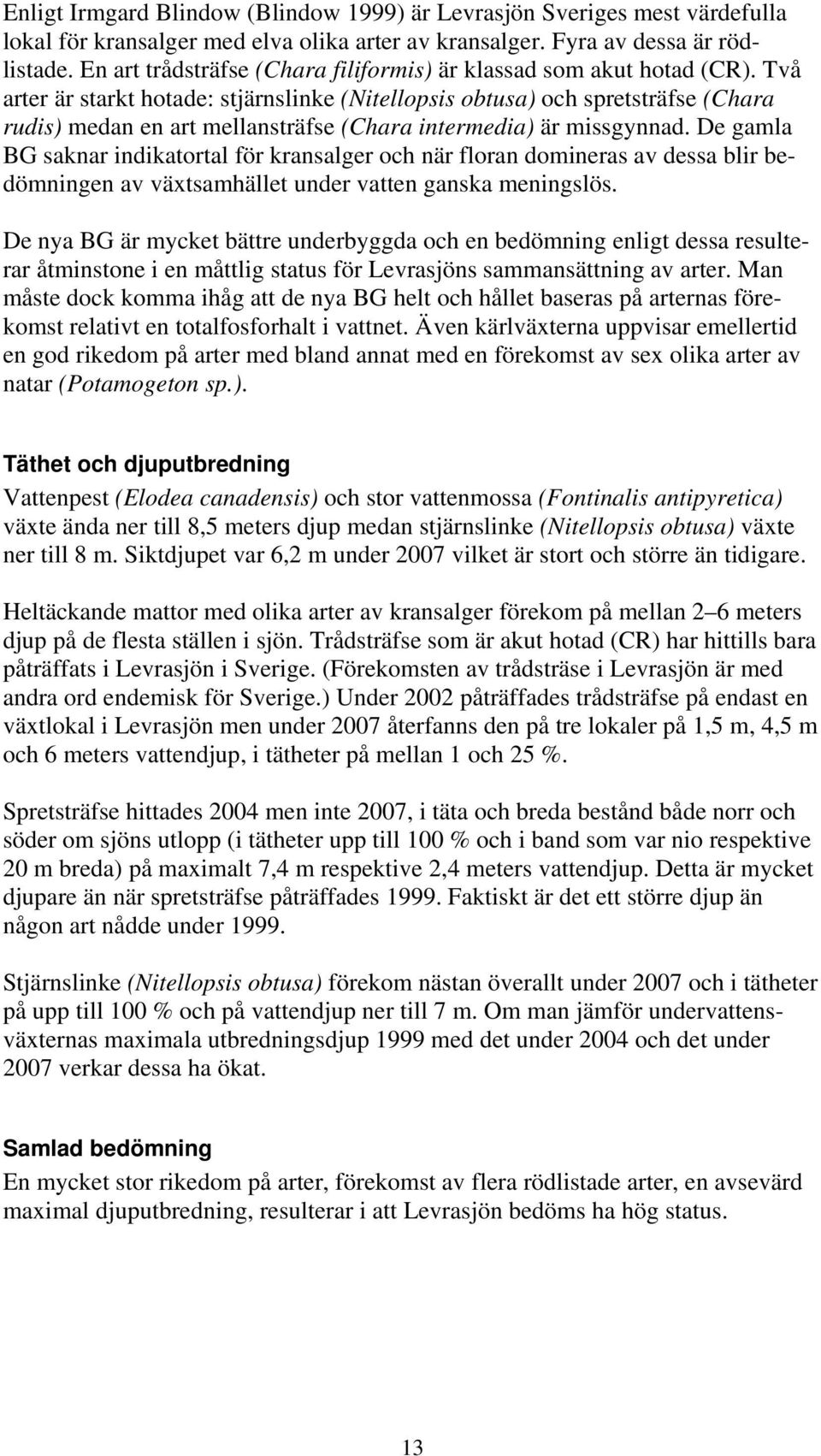 Två arter är starkt hotade: stjärnslinke (Nitellopsis obtusa) och spretsträfse (Chara rudis) medan en art mellansträfse (Chara intermedia) är missgynnad.