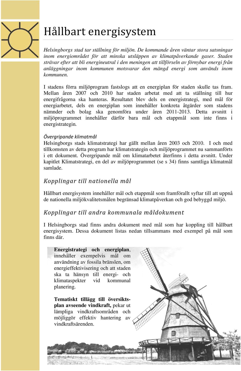 I stadens förra miljöprogram fastslogs att en energiplan för staden skulle tas fram. Mellan åren 2007 och 2010 har staden arbetat med att ta ställning till hur energifrågorna ska hanteras.