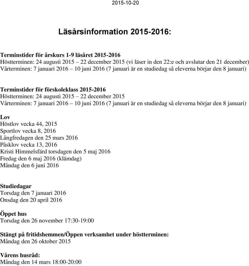 juni 2016 (7 januari är en studiedag så eleverna börjar den 8 januari) Lov Höstlov vecka 44, 2015 Sportlov vecka 8, 2016 Långfredagen den 25 mars 2016 Påsklov vecka 13, 2016 Kristi Himmelsfärd