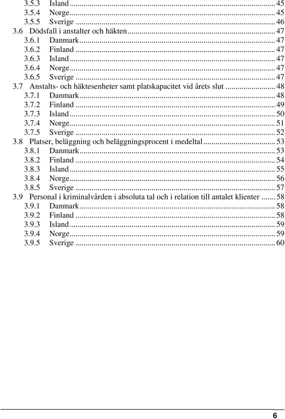 8.3 Island... 55 3.8.4 Norge... 56 3.8.5 Sverige... 57 3.9 Personal i kriminalvården i absoluta tal och i relation till antalet klienter... 58 3.9.1 Danmark... 58 3.9.2 Finland.