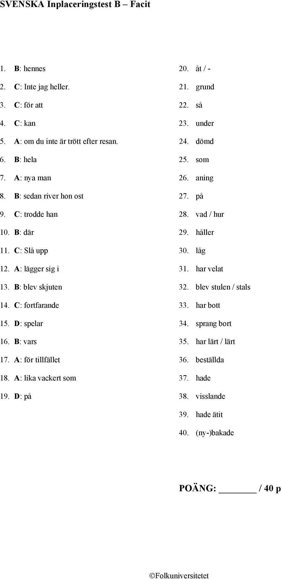 B: där 29. håller 11. C: Slå upp 30. låg 12. A: lägger sig i 31. har velat 13. B: blev skjuten 32. blev stulen / stals 14. C: fortfarande 33. har bott 15.