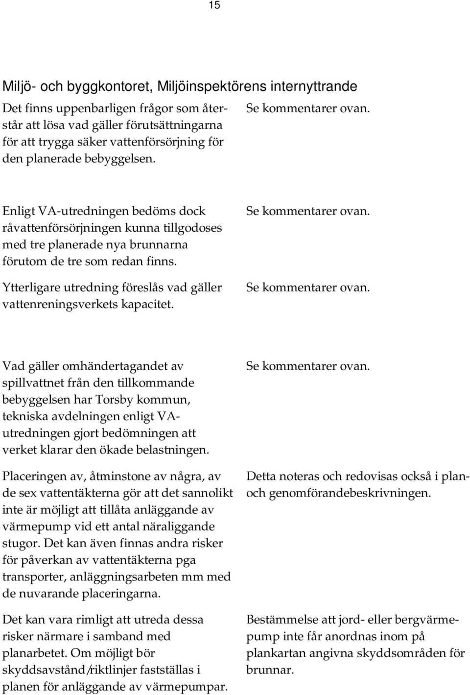 Ytterligare utredning föreslås vad gäller vattenreningsverkets kapacitet. Se kommentarer ovan.