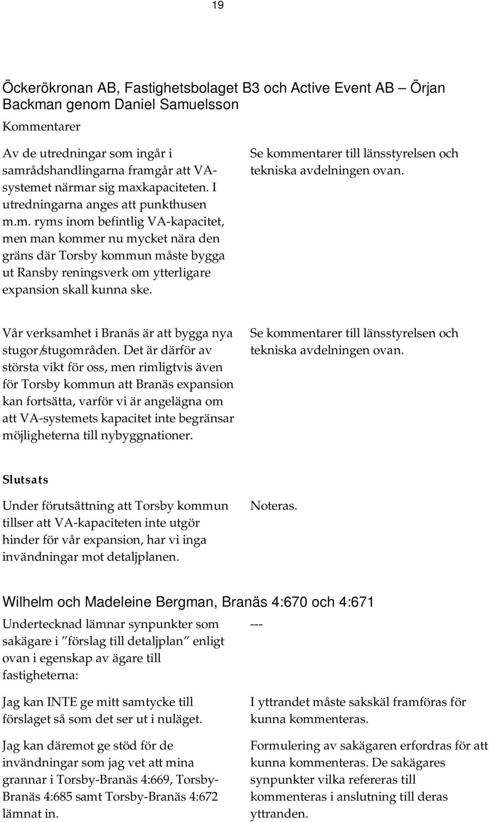 Se kommentarer till länsstyrelsen och tekniska avdelningen ovan. Vår verksamhet i Branäs är att bygga nya stugor/stugområden.