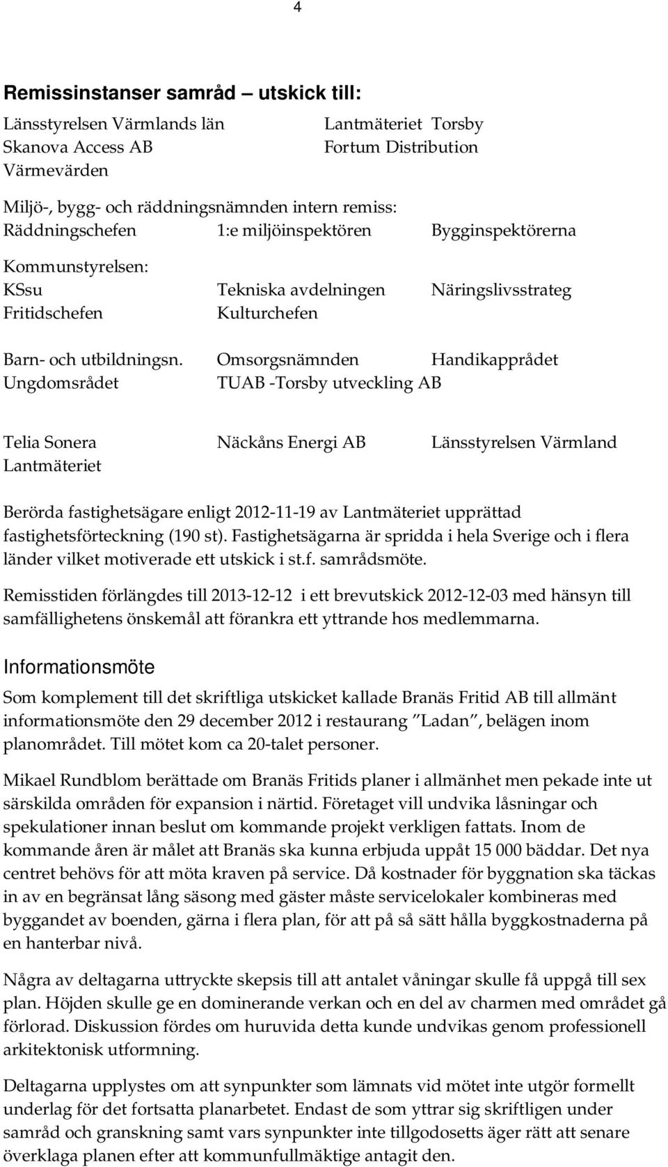 Omsorgsnämnden Handikapprådet Ungdomsrådet TUAB -Torsby utveckling AB Telia Sonera Näckåns Energi AB Länsstyrelsen Värmland Lantmäteriet Berörda fastighetsägare enligt 2012-11-19 av Lantmäteriet