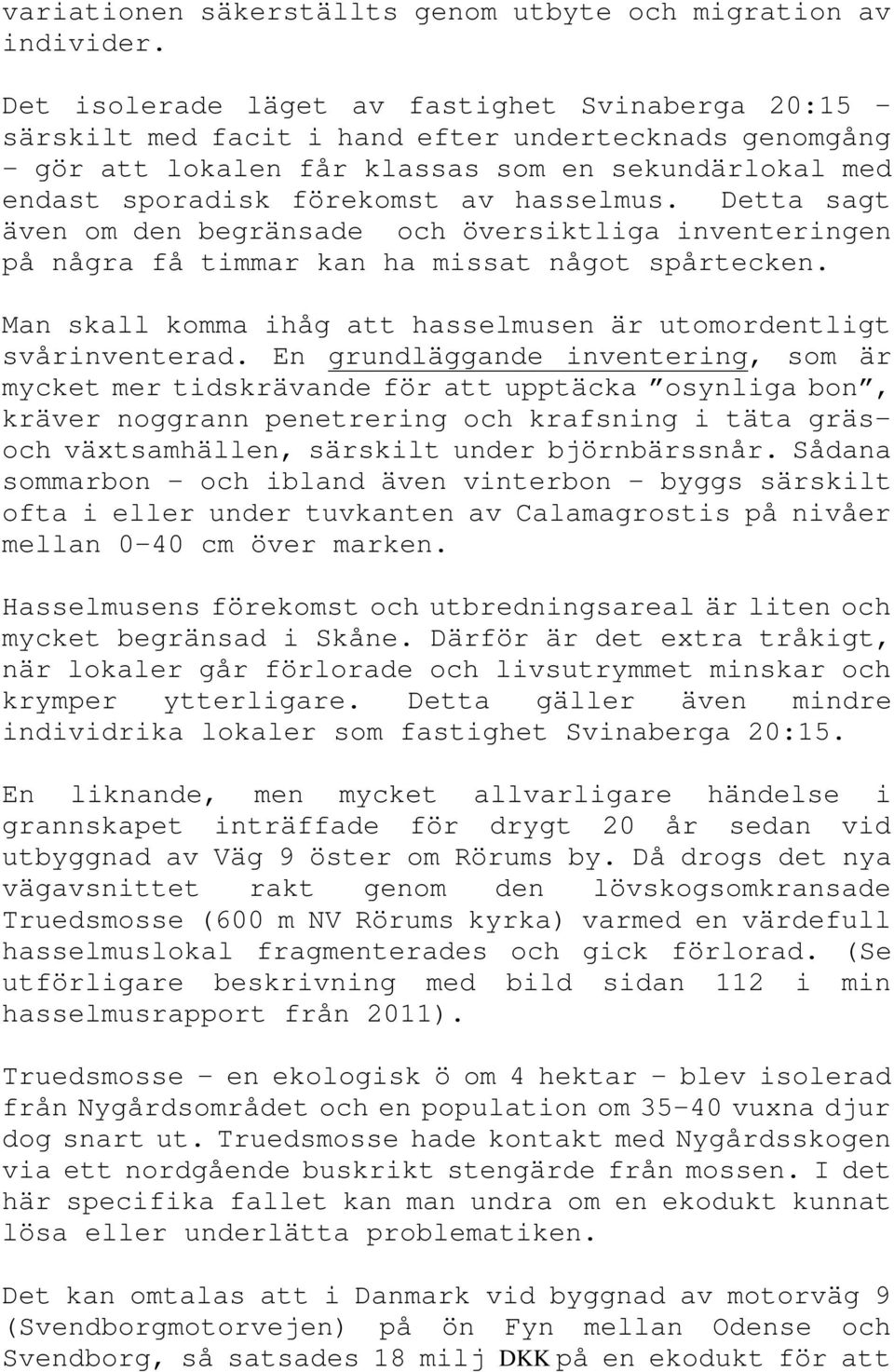 hasselmus. Detta sagt även om den begränsade och översiktliga inventeringen på några få timmar kan ha missat något spårtecken. Man skall komma ihåg att hasselmusen är utomordentligt svårinventerad.